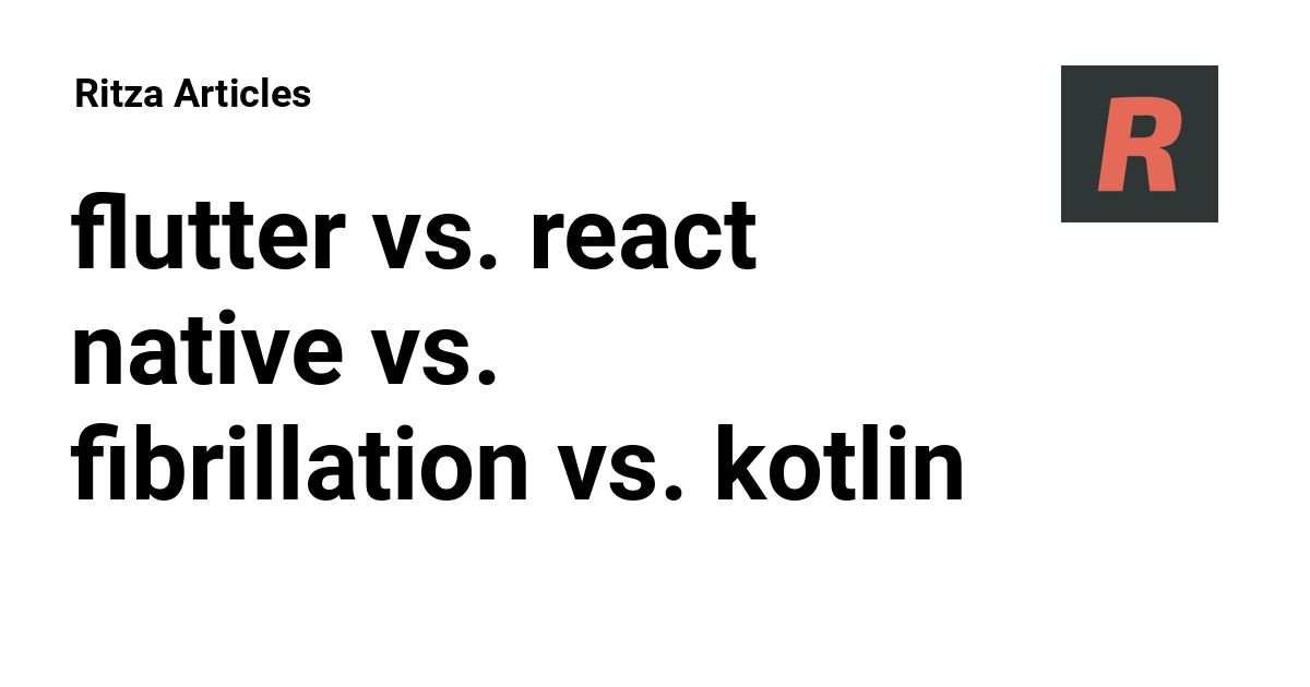 flutter vs. react native vs. fibrillation vs. kotlin vs. swift vs ...